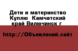 Дети и материнство Куплю. Камчатский край,Вилючинск г.